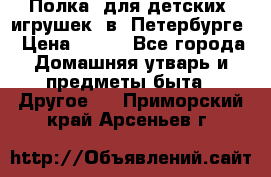 Полка  для детских  игрушек  в  Петербурге › Цена ­ 250 - Все города Домашняя утварь и предметы быта » Другое   . Приморский край,Арсеньев г.